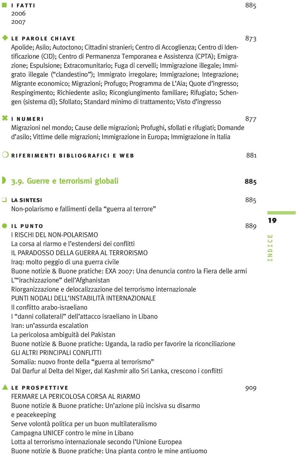 Migrazioni; Profugo; Programma de L Aia; Quote d ingresso; Respingimento; Richiedente asilo; Ricongiungimento familiare; Rifugiato; Schengen (sistema di); Sfollato; Standard minimo di trattamento;