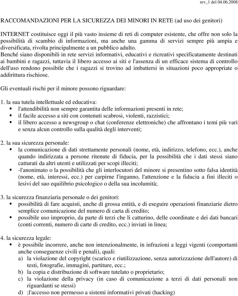 Benché siano disponibili in rete servizi informativi, educativi e ricreativi specificatamente destinati ai bambini e ragazzi, tuttavia il libero accesso ai siti e l'assenza di un efficace sistema di