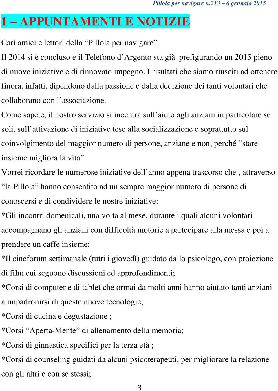 I risultati che siamo riusciti ad ottenere finora, infatti, dipendono dalla passione e dalla dedizione dei tanti volontari che collaborano con l associazione.