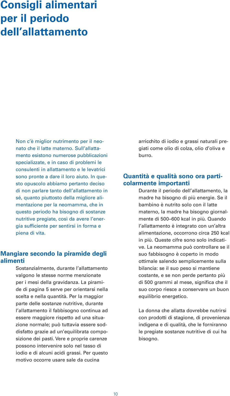 In questo opuscolo abbiamo pertanto deciso di non parlare tanto dell allattamento in sé, quanto piuttosto della migliore alimentazione per la neomamma, che in questo periodo ha bisogno di sostanze