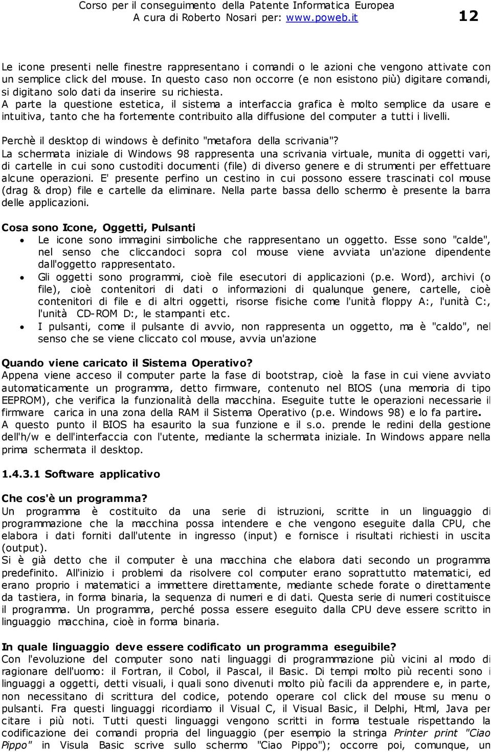 A parte la questione estetica, il sistema a interfaccia grafica è molto semplice da usare e intuitiva, tanto che ha fortemente contribuito alla diffusione del computer a tutti i livelli.