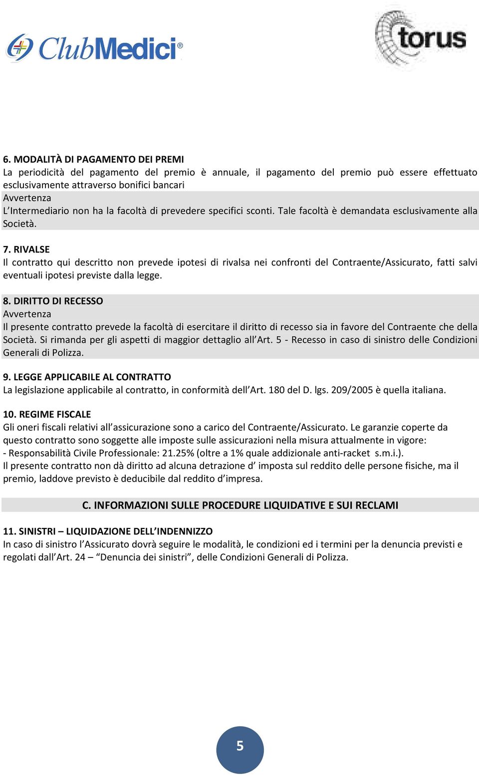 RIVALSE Il contratto qui descritto non prevede ipotesi di rivalsa nei confronti del Contraente/Assicurato, fatti salvi eventuali ipotesi previste dalla legge. 8.