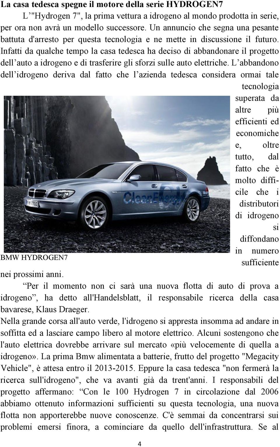 Infatti da qualche tempo la casa tedesca ha deciso di abbandonare il progetto dell auto a idrogeno e di trasferire gli sforzi sulle auto elettriche.