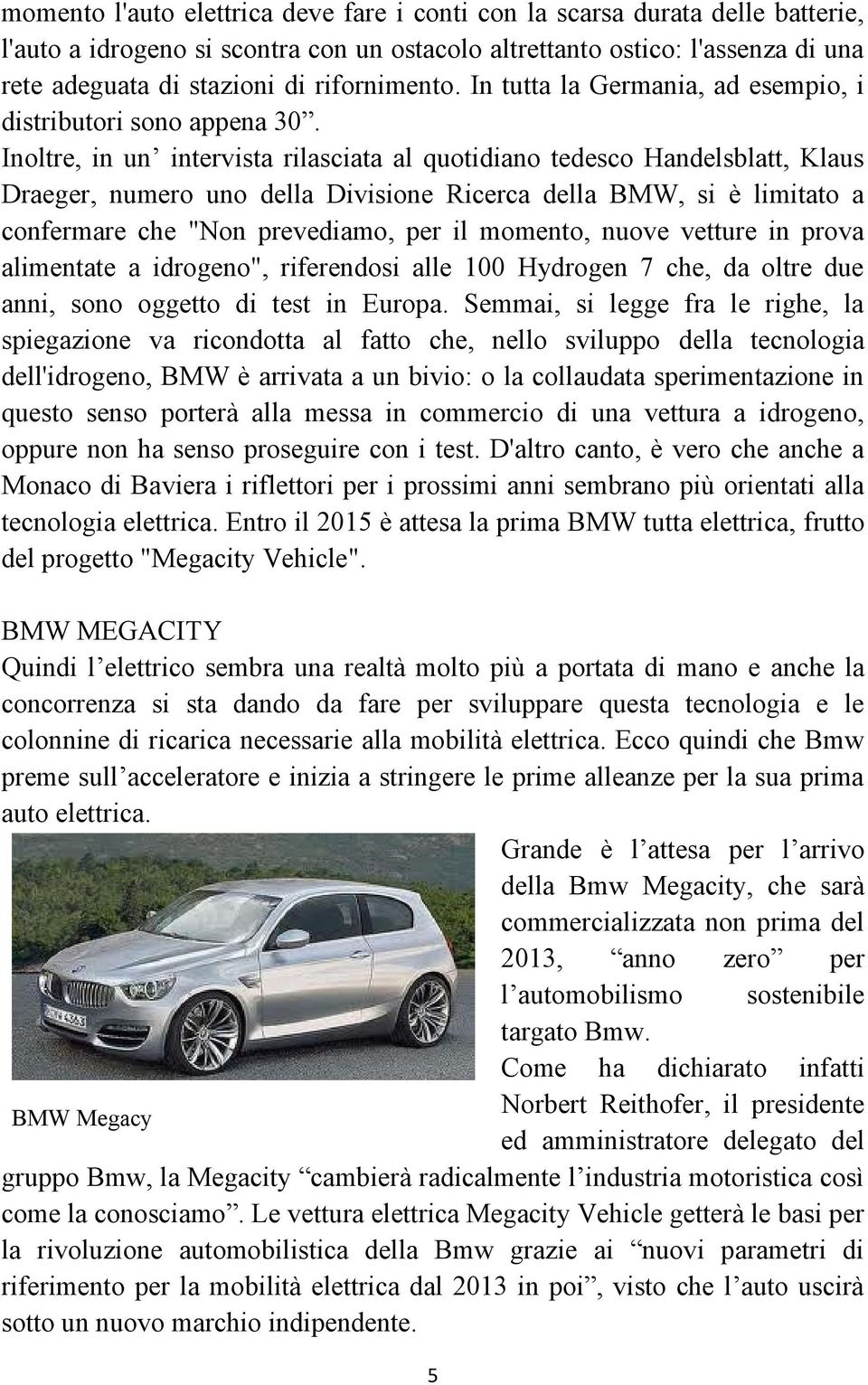 Inoltre, in un intervista rilasciata al quotidiano tedesco Handelsblatt, Klaus Draeger, numero uno della Divisione Ricerca della BMW, si è limitato a confermare che "Non prevediamo, per il momento,