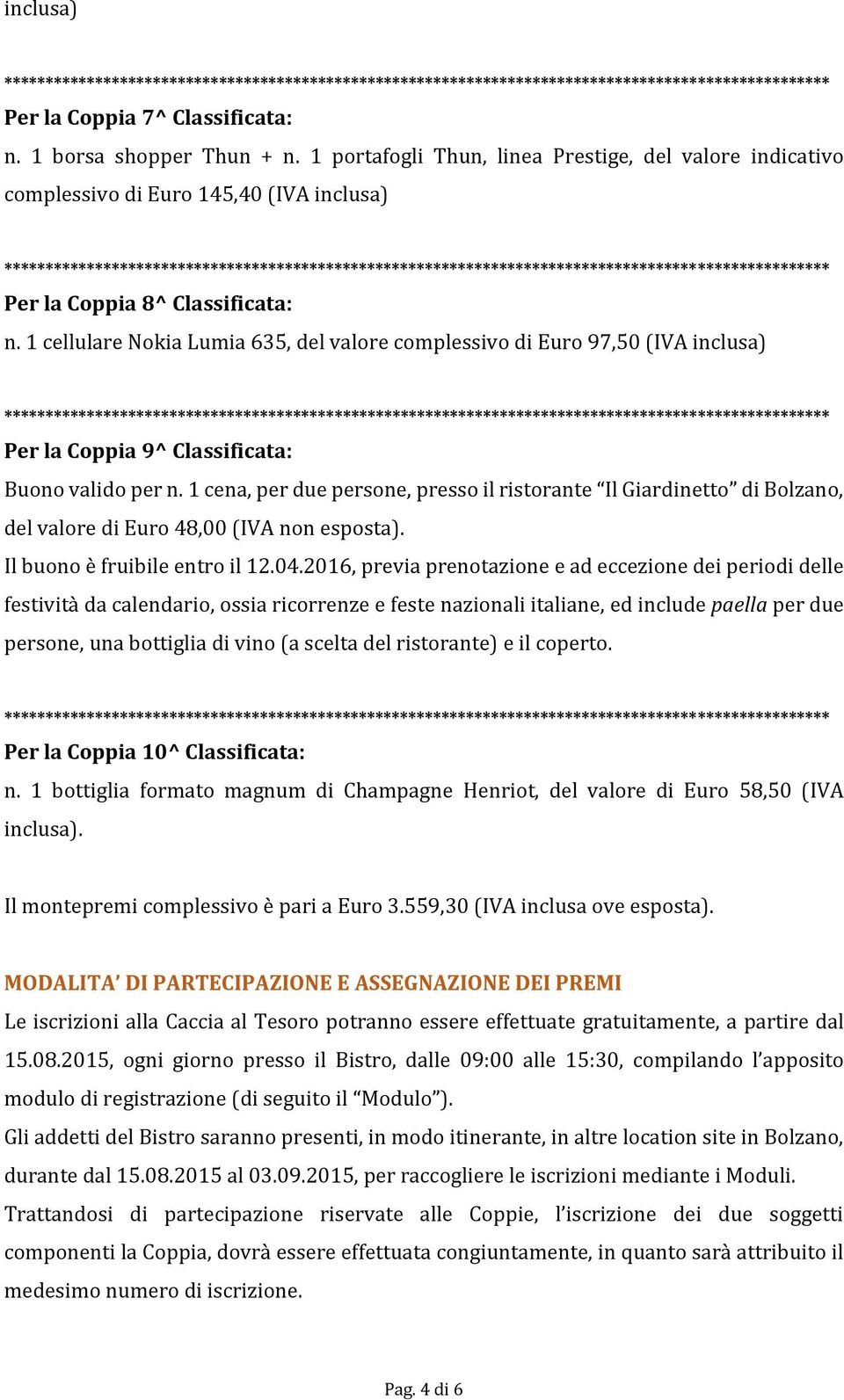 1 cena, per due persone, presso il ristorante Il Giardinetto di Bolzano, del valore di Euro 48,00 (IVA non esposta). Il buono è fruibile entro il 12.04.