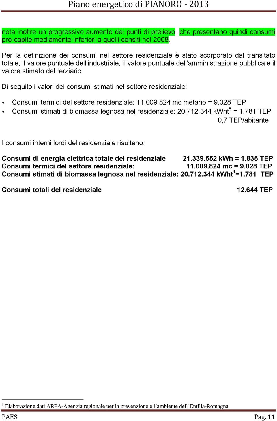 stimato del terziario. Di seguito i valori dei consumi stimati nel settore residenziale: Consumi termici del settore residenziale: 11.009.824 mc metano = 9.