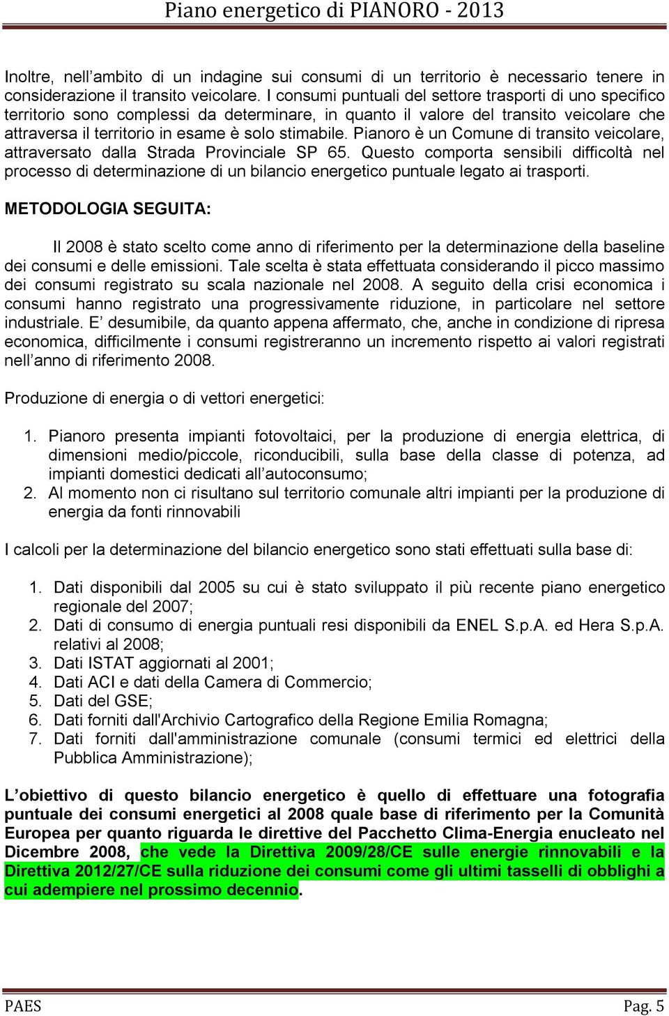 Pianoro è un Comune di transito veicolare, attraversato dalla Strada Provinciale SP 65.