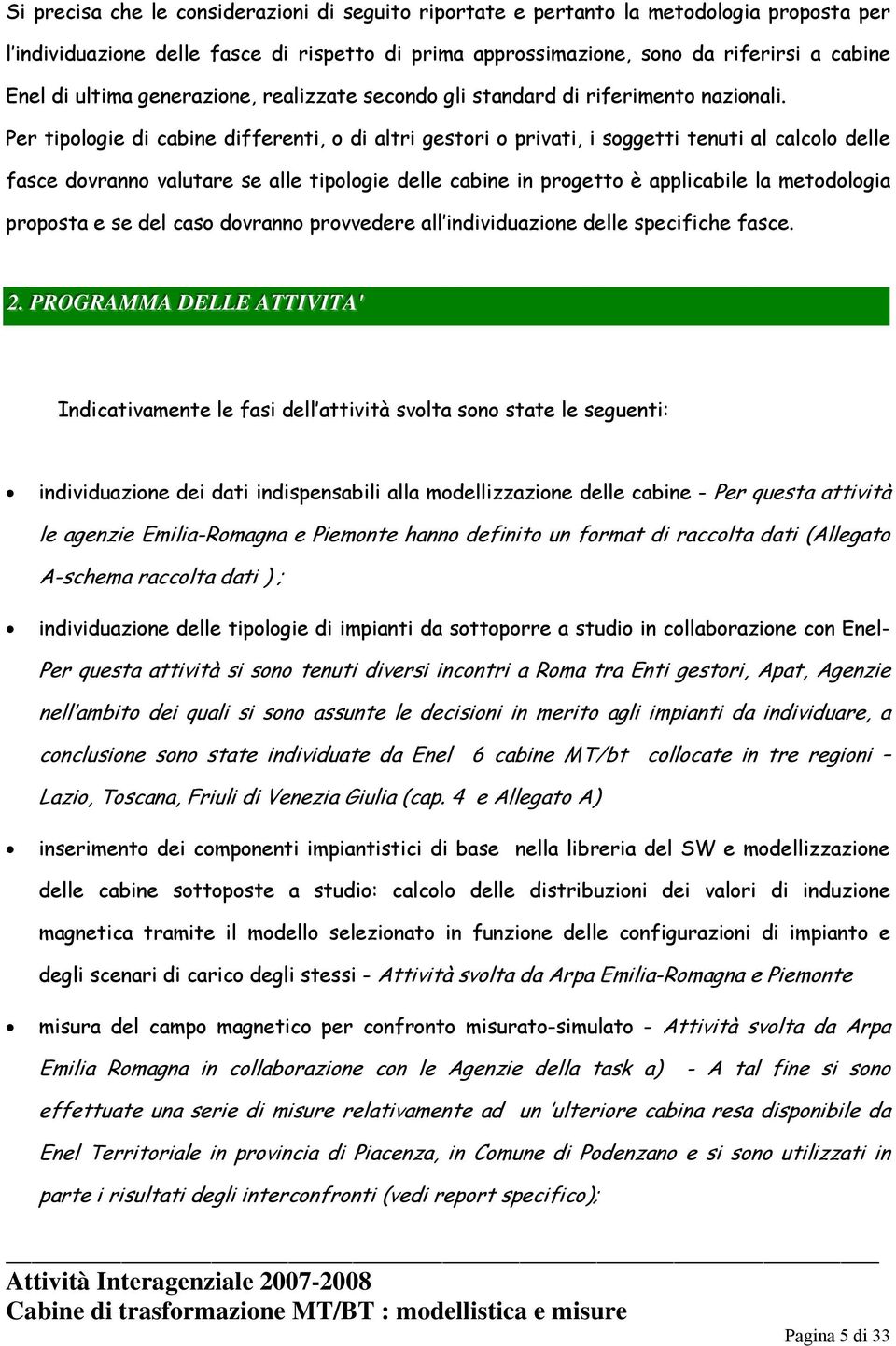 Per tipologie di cabine differenti, o di altri gestori o privati, i soggetti tenuti al calcolo delle fasce dovranno valutare se alle tipologie delle cabine in progetto è applicabile la metodologia