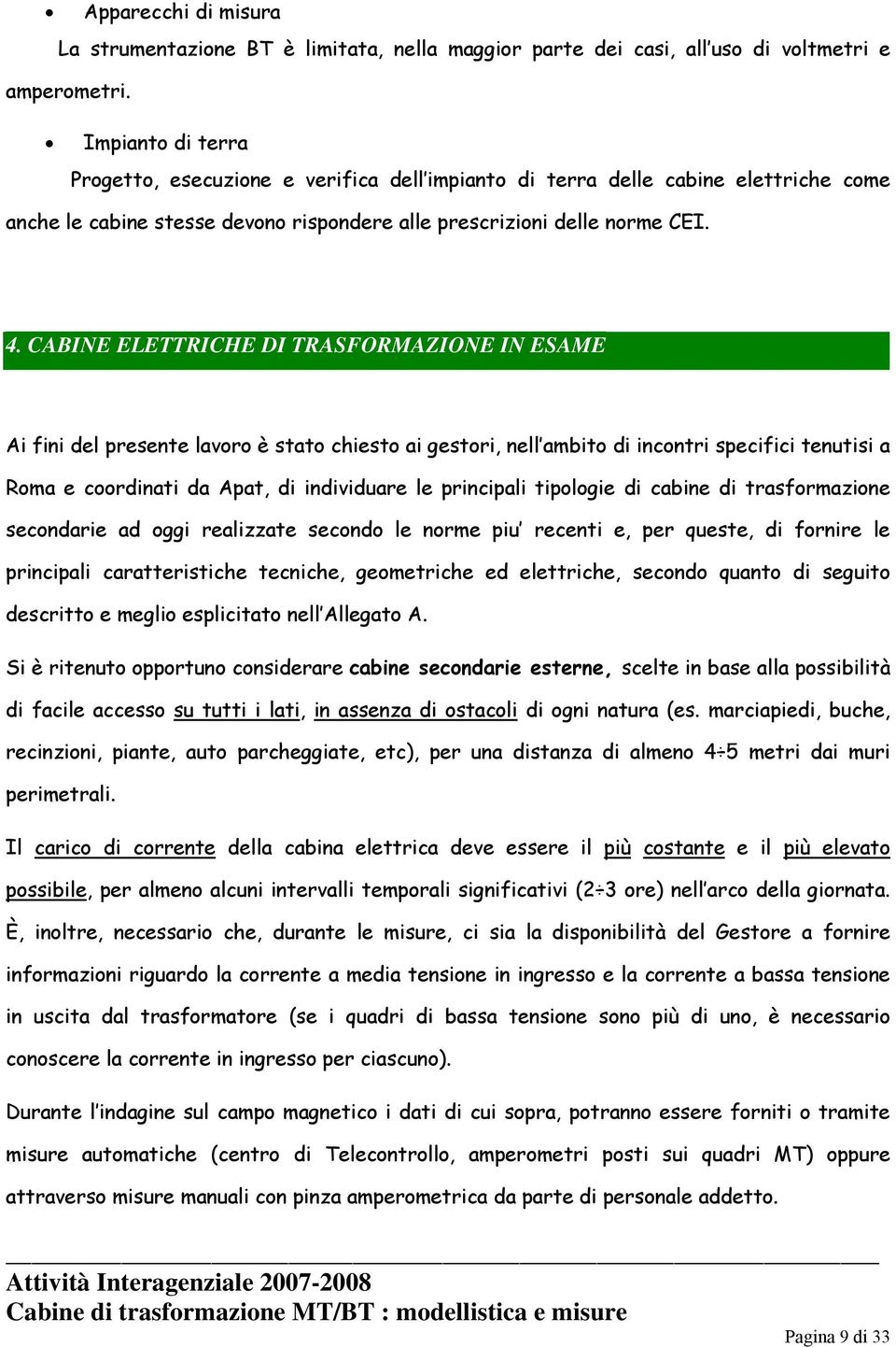 CABINE ELETTRICHE DI TRASFORMAZIONE IN ESAME Ai fini del presente lavoro è stato chiesto ai gestori, nell ambito di incontri specifici tenutisi a Roma e coordinati da Apat, di individuare le