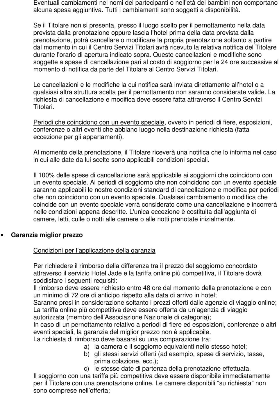 o modificare la propria prenotazione soltanto a partire dal momento in cui il Centro Servizi Titolari avrà ricevuto la relativa notifica del Titolare durante l orario di apertura indicato sopra.