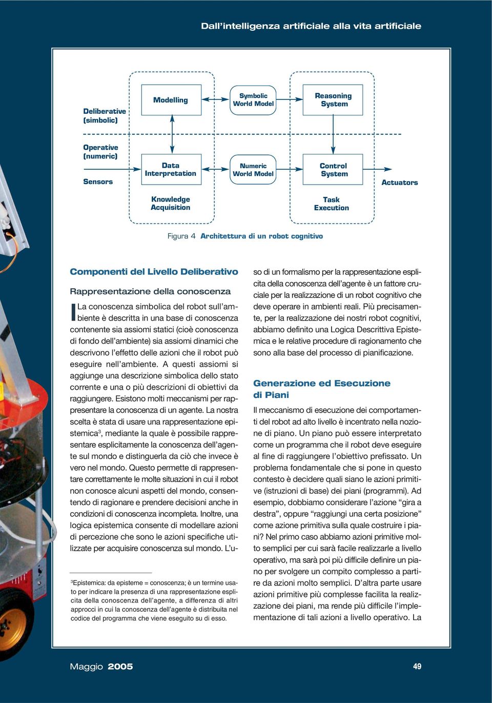 indicare la presenza di una rappresentazione esplicita della conoscenza dell agente, a differenza di altri approcci in cui la conoscenza dell agente è distribuita nel codice del programma che viene