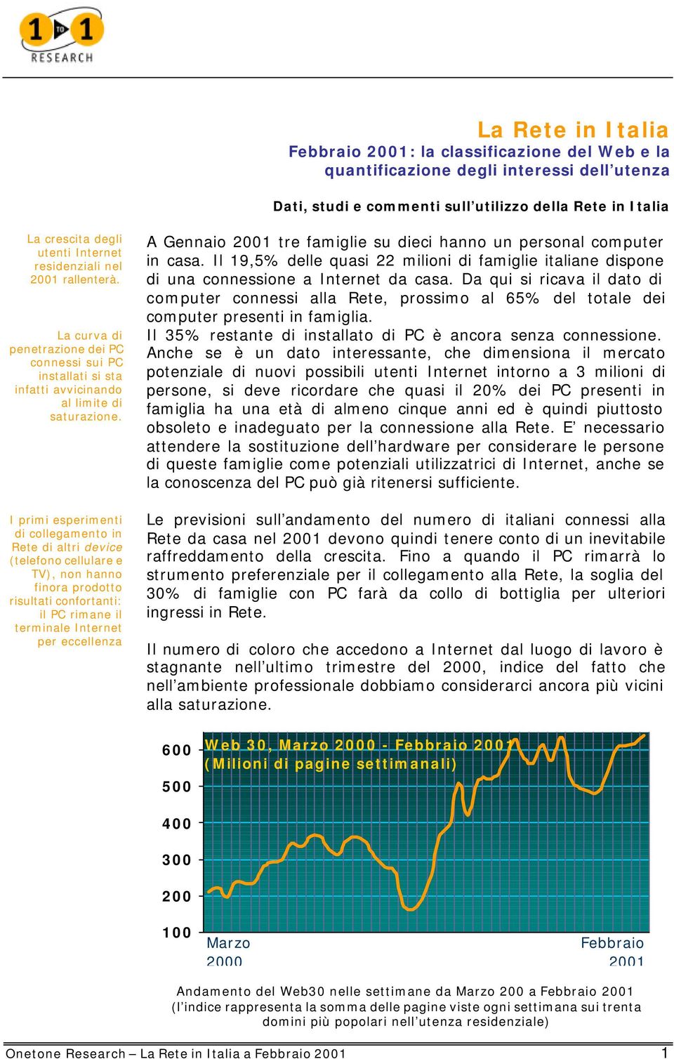 I primi esperimenti di collegamento in Rete di altri device (telefono cellulare e TV), non hanno finora prodotto risultati confortanti: il PC rimane il terminale Internet per eccellenza A Gennaio