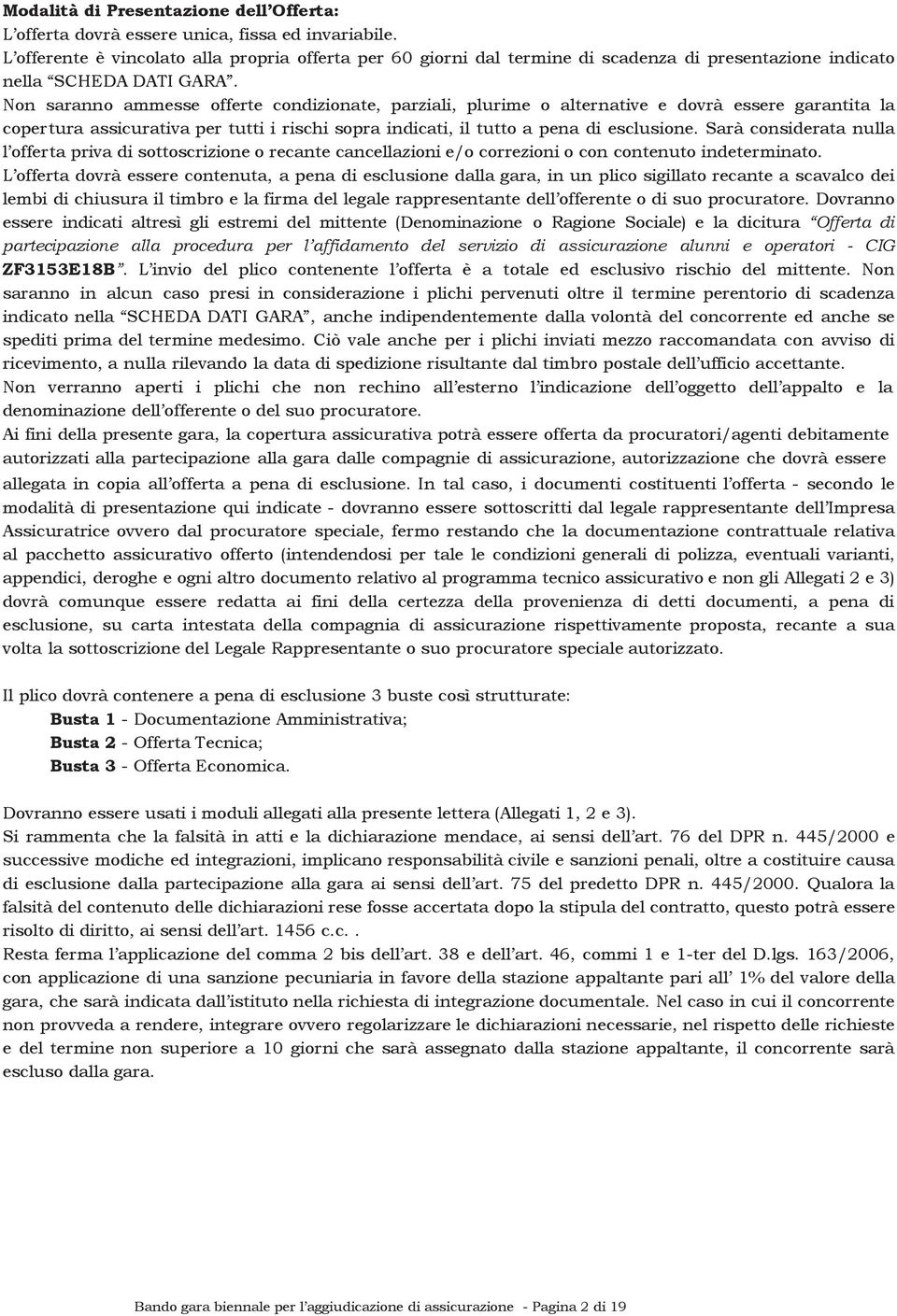 Non saranno ammesse offerte condizionate, parziali, plurime o alternative e dovrà essere garantita la copertura assicurativa per tutti i rischi sopra indicati, il tutto a pena di esclusione.