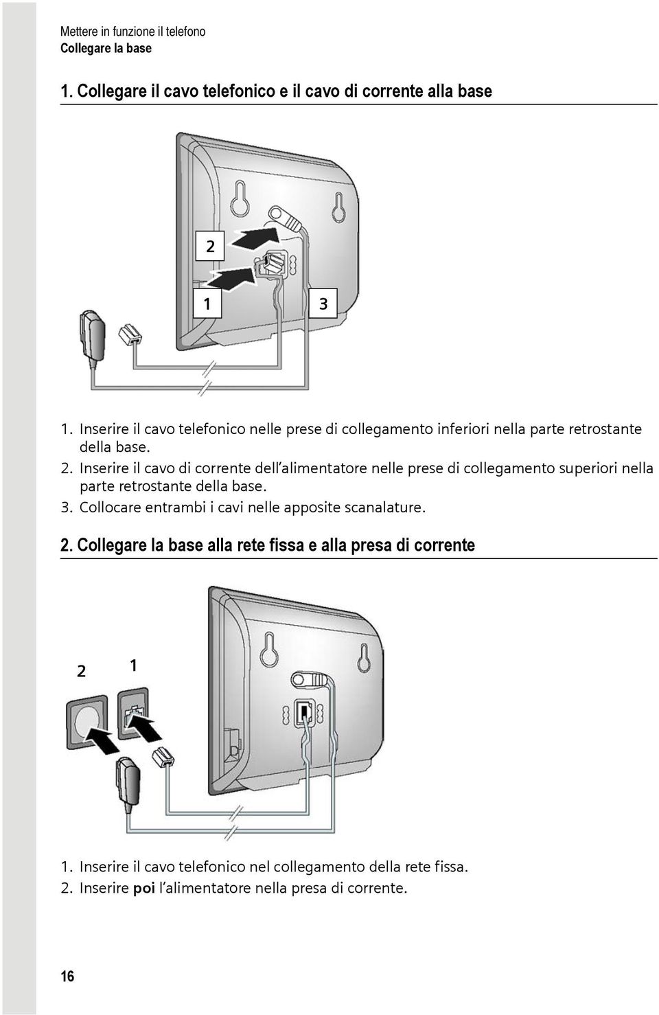 Inserire il cavo di corrente dell alimentatore nelle prese di collegamento superiori nella parte retrostante della base. 3.