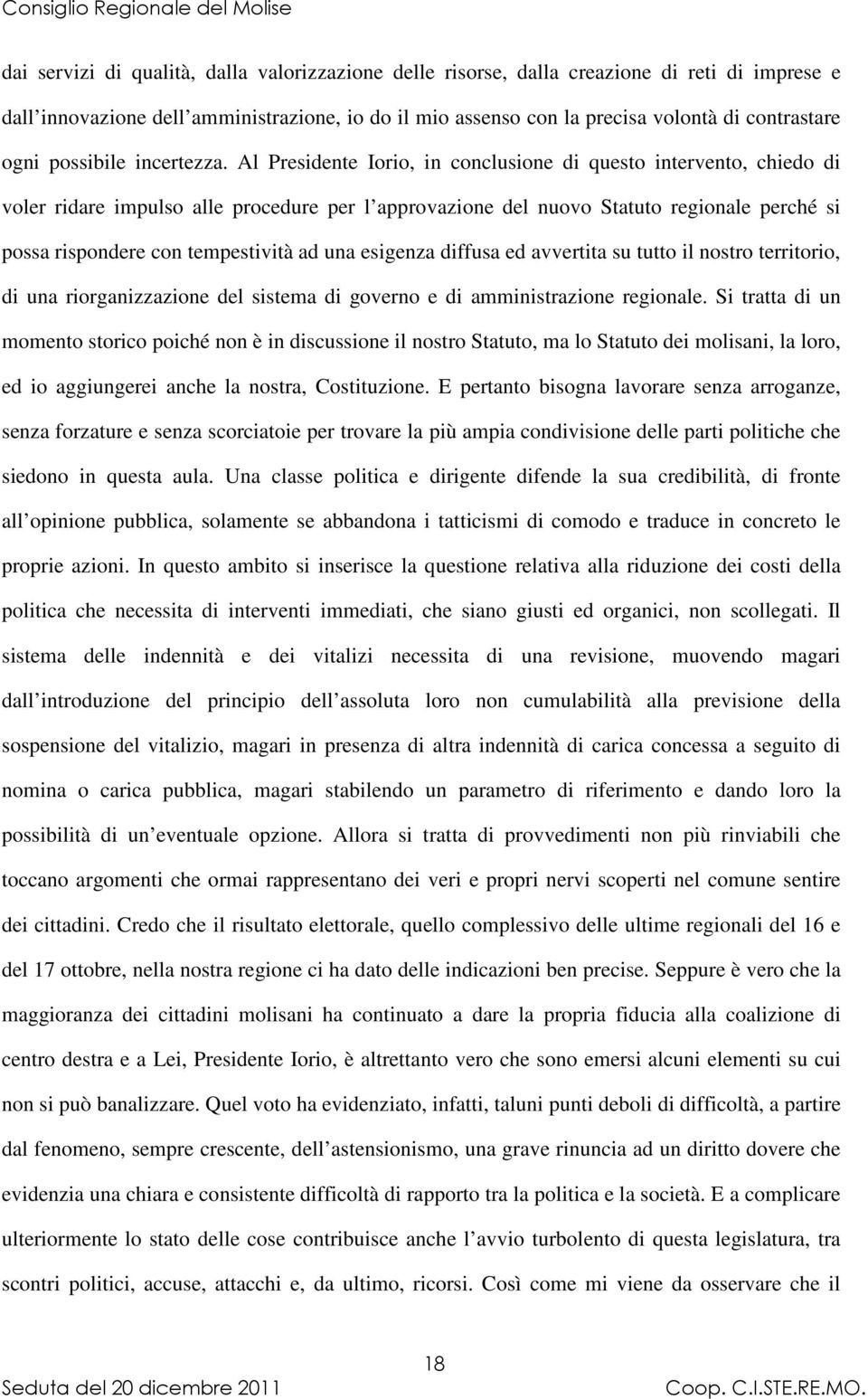 Al Presidente Iorio, in conclusione di questo intervento, chiedo di voler ridare impulso alle procedure per l approvazione del nuovo Statuto regionale perché si possa rispondere con tempestività ad