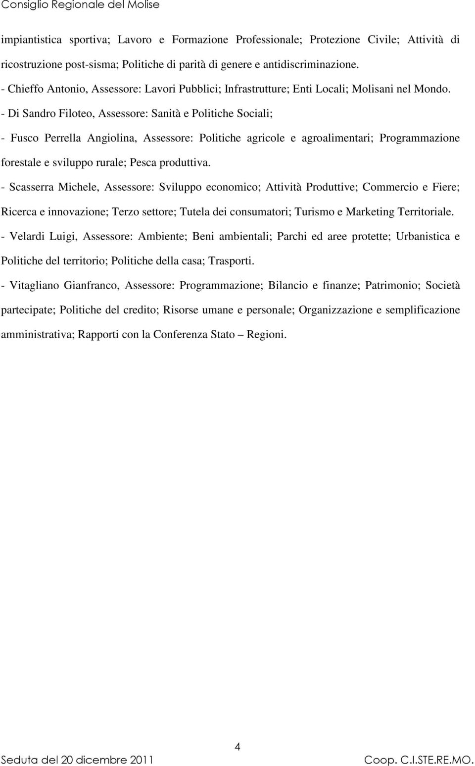 - Di Sandro Filoteo, Assessore: Sanità e Politiche Sociali; - Fusco Perrella Angiolina, Assessore: Politiche agricole e agroalimentari; Programmazione forestale e sviluppo rurale; Pesca produttiva.