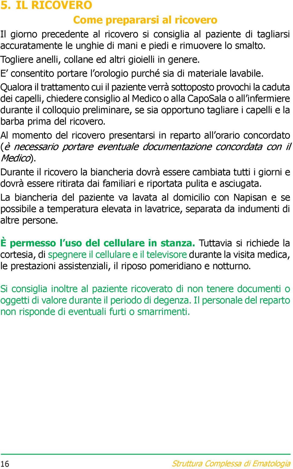 Qualora il trattamento cui il paziente verrà sottoposto provochi la caduta dei capelli, chiedere consiglio al Medico o alla CapoSala o all infermiere durante il colloquio preliminare, se sia