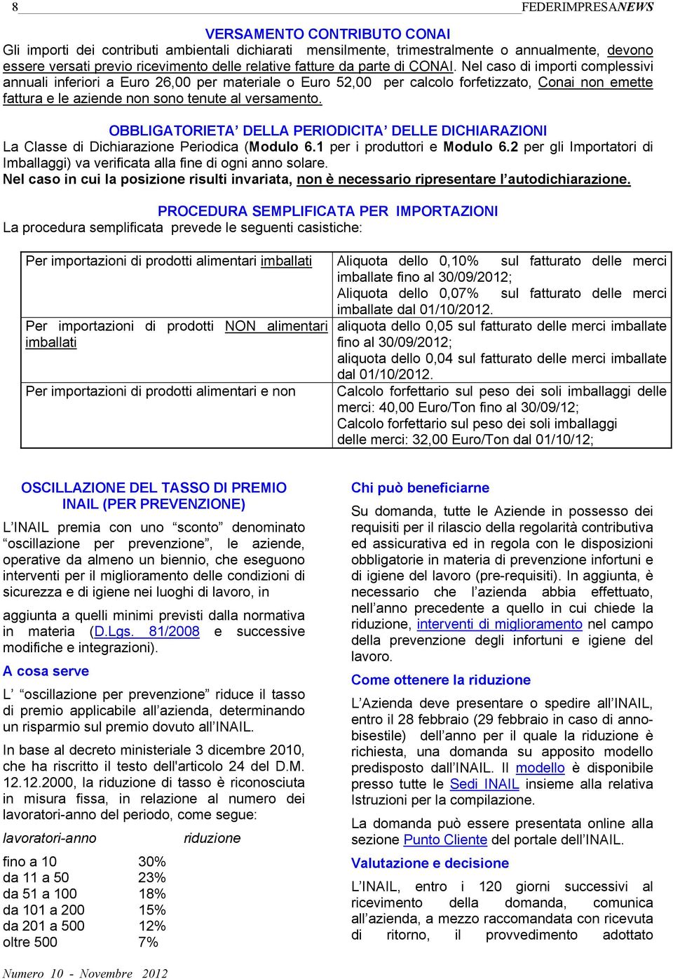 Nel caso di importi complessivi annuali inferiori a Euro 26,00 per materiale o Euro 52,00 per calcolo forfetizzato, Conai non emette fattura e le aziende non sono tenute al versamento.