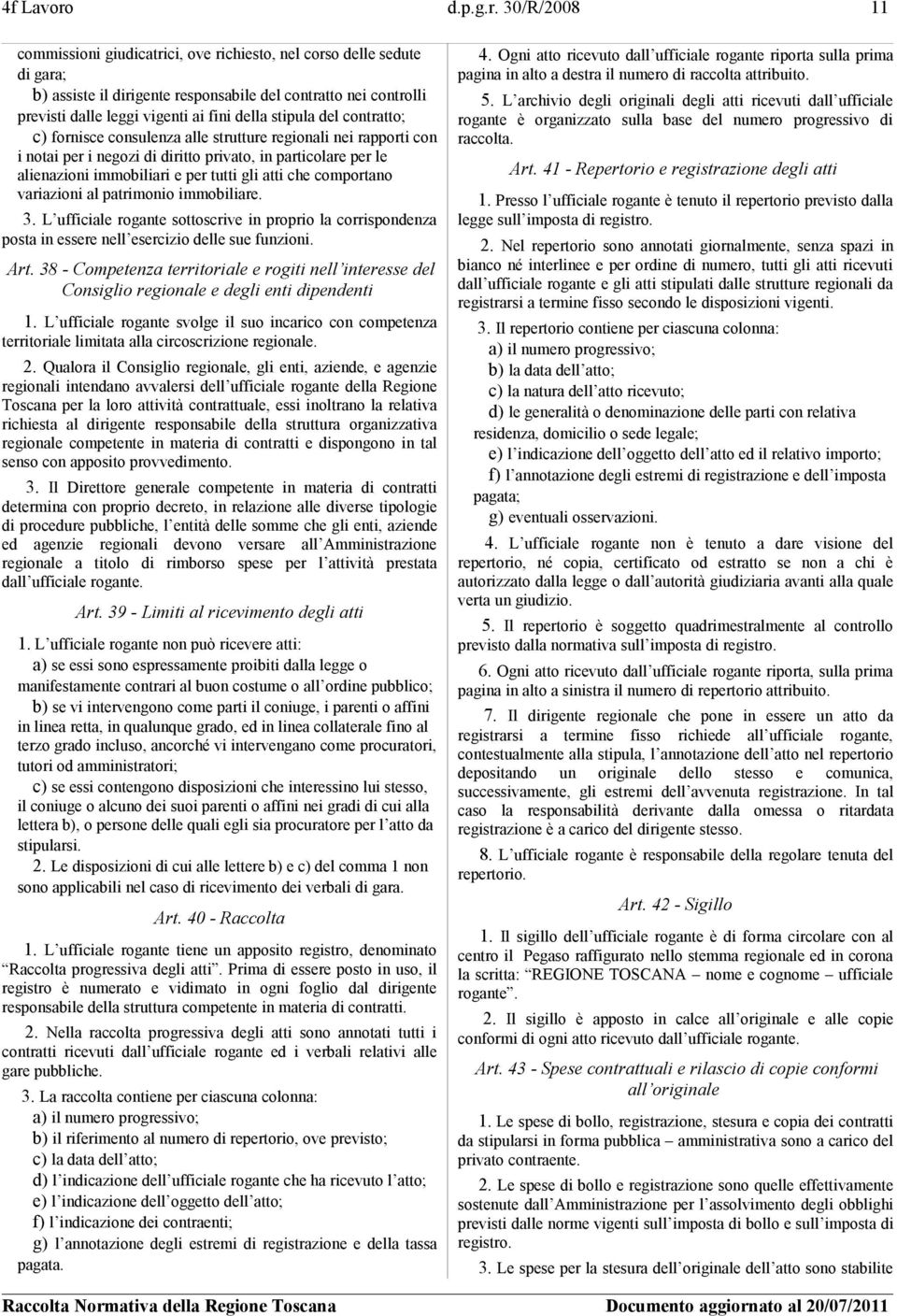 30/R/2008 11 commissioni giudicatrici, ove richiesto, nel corso delle sedute di gara; b) assiste il dirigente responsabile del contratto nei controlli previsti dalle leggi vigenti ai fini della