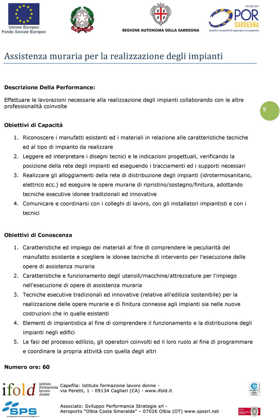 Leggere ed interpretare i disegni tecnici e le indicazioni progettuali, verificando la posizione della rete degli impianti ed eseguendo i tracciamenti ed i supporti necessari 3.