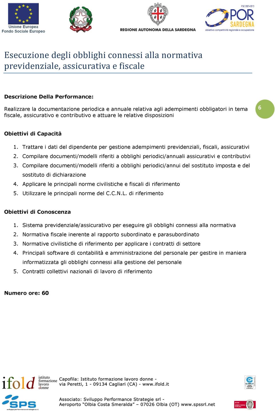 Trattare i dati del dipendente per gestione adempimenti previdenziali, fiscali, assicurativi 2. Compilare documenti/modelli riferiti a obblighi periodici/annuali assicurativi e contributivi 3.