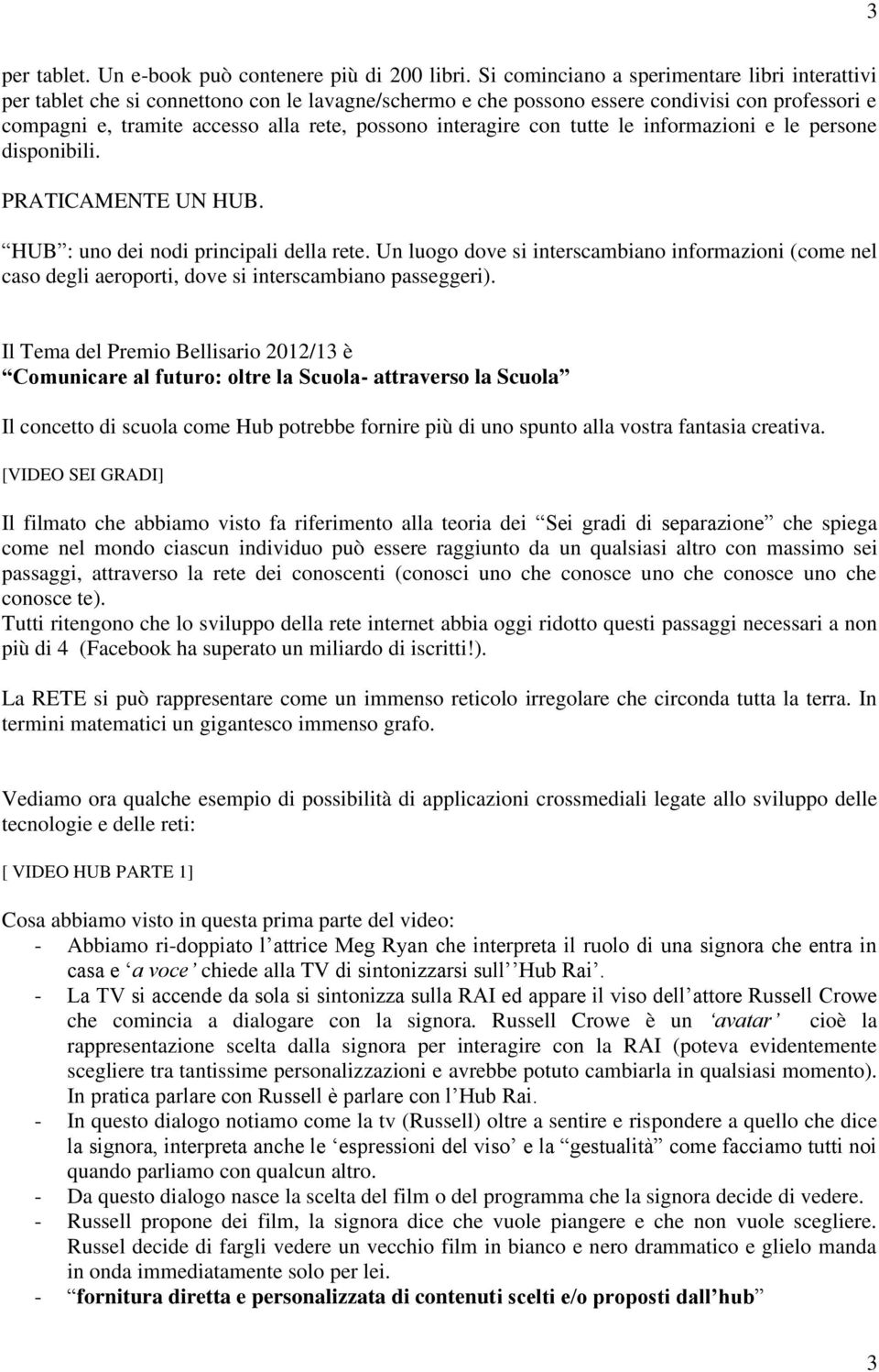 interagire con tutte le informazioni e le persone disponibili. PRATICAMENTE UN HUB. HUB : uno dei nodi principali della rete.