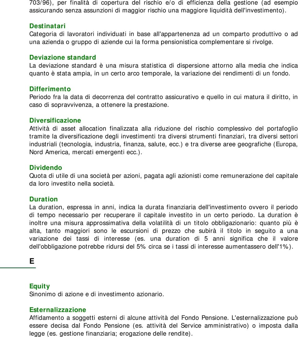 Deviazione standard La deviazione standard è una misura statistica di dispersione attorno alla media che indica quanto è stata ampia, in un certo arco temporale, la variazione dei rendimenti di un