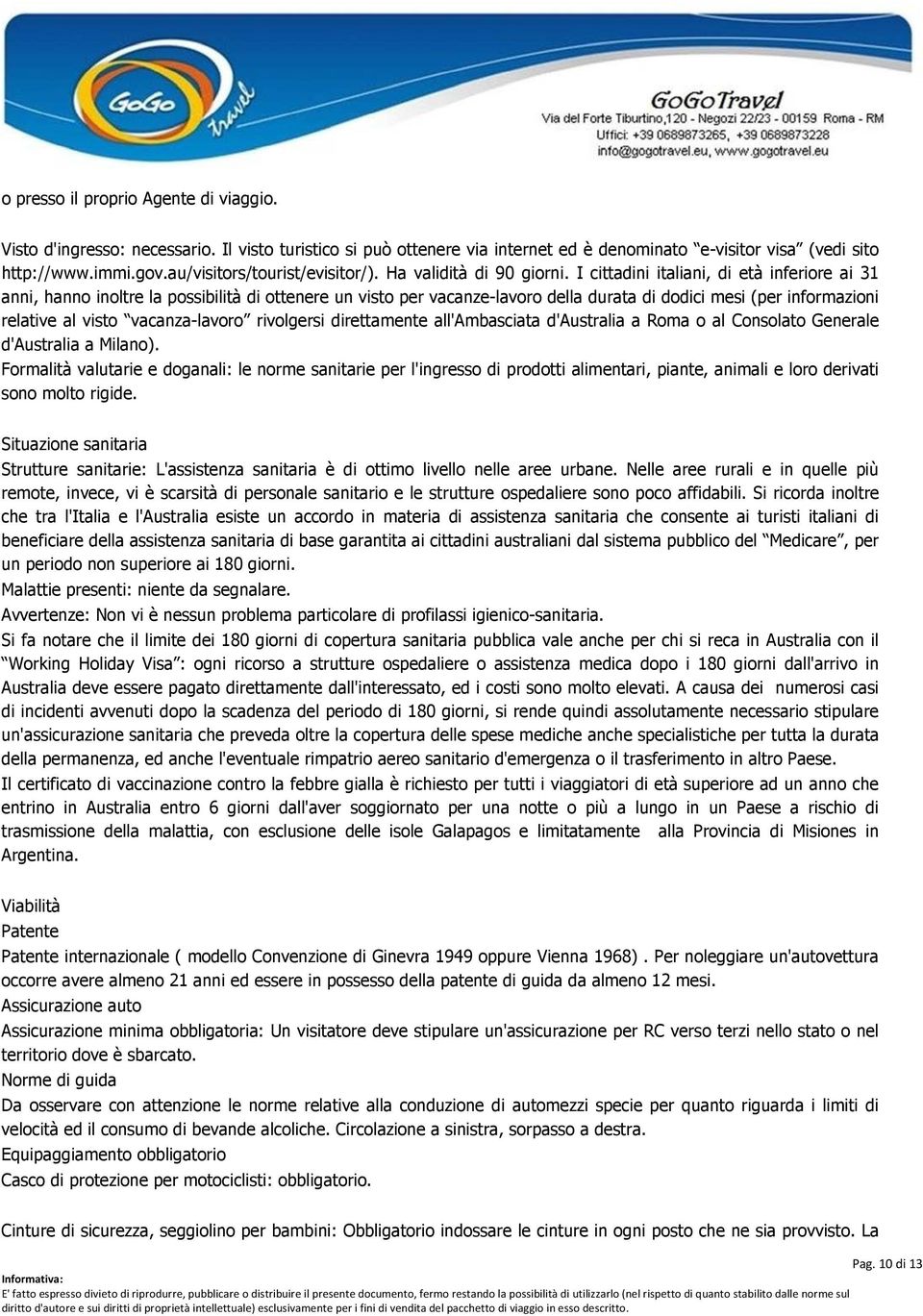 I cittadini italiani, di età inferiore ai 31 anni, hanno inoltre la possibilità di ottenere un visto per vacanze-lavoro della durata di dodici mesi (per informazioni relative al visto vacanza-lavoro