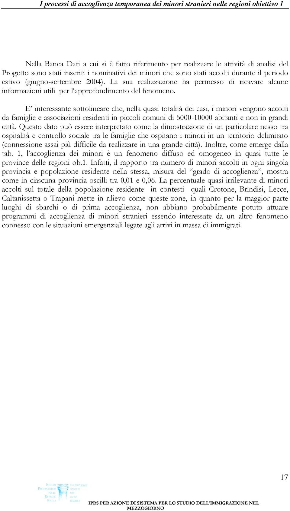 E interessante sottolineare che, nella quasi totalità dei casi, i minori vengono accolti da famiglie e associazioni residenti in piccoli comuni di 5000-10000 abitanti e non in grandi città.