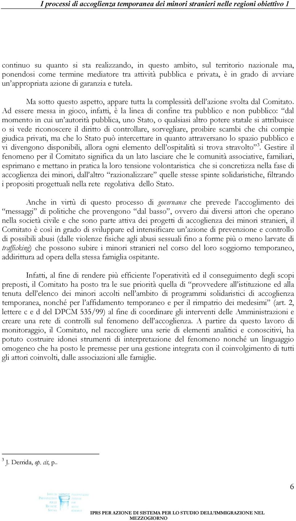 Ad essere messa in gioco, infatti, è la linea di confine tra pubblico e non pubblico: dal momento in cui un autorità pubblica, uno Stato, o qualsiasi altro potere statale si attribuisce o si vede