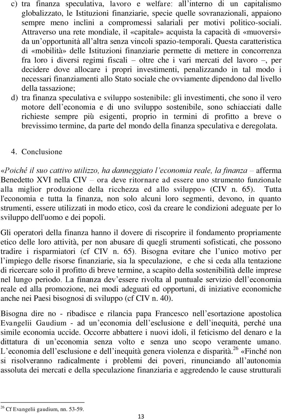 Questa caratteristica di «mobilità» delle Istituzioni finanziarie permette di mettere in concorrenza fra loro i diversi regimi fiscali oltre che i vari mercati del lavoro, per decidere dove allocare