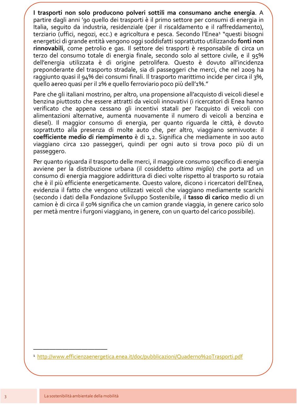 negozi, ecc.) e agricoltura e pesca. Secondo l Enea 1 questi bisogni energetici di grande entità vengono oggi soddisfatti soprattutto utilizzando fonti non rinnovabili, come petrolio e gas.