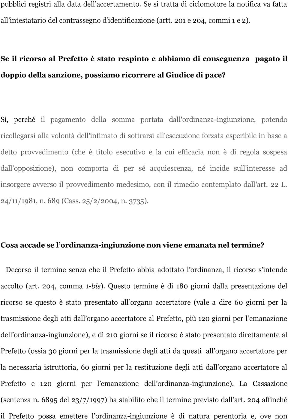 Sì, perché il pagamento della somma portata dall'ordinanza-ingiunzione, potendo ricollegarsi alla volontà dell'intimato di sottrarsi all'esecuzione forzata esperibile in base a detto provvedimento