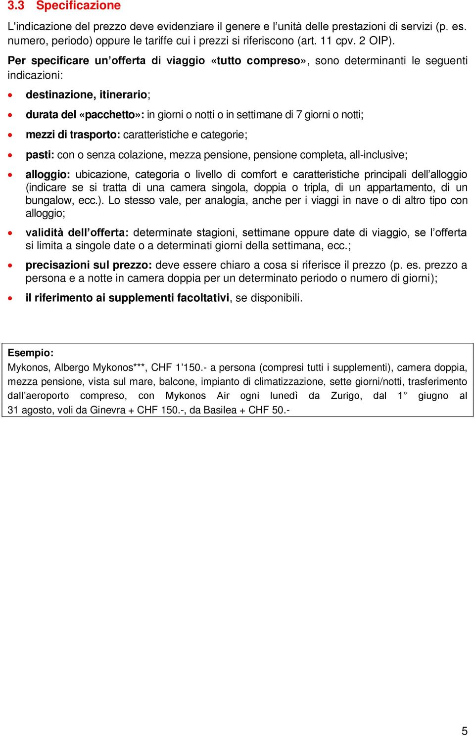 Per specificare un offerta di viaggio «tutto compreso», sono determinanti le seguenti indicazioni: destinazione, itinerario; durata del «pacchetto»: in giorni o notti o in settimane di 7 giorni o