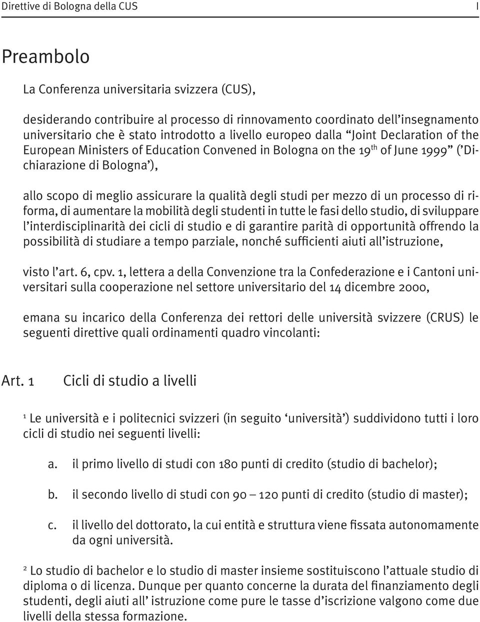 la qualità degli studi per mezzo di un processo di riforma, di aumentare la mobilità degli studenti in tutte le fasi dello studio, di sviluppare l interdisciplinarità dei cicli di studio e di