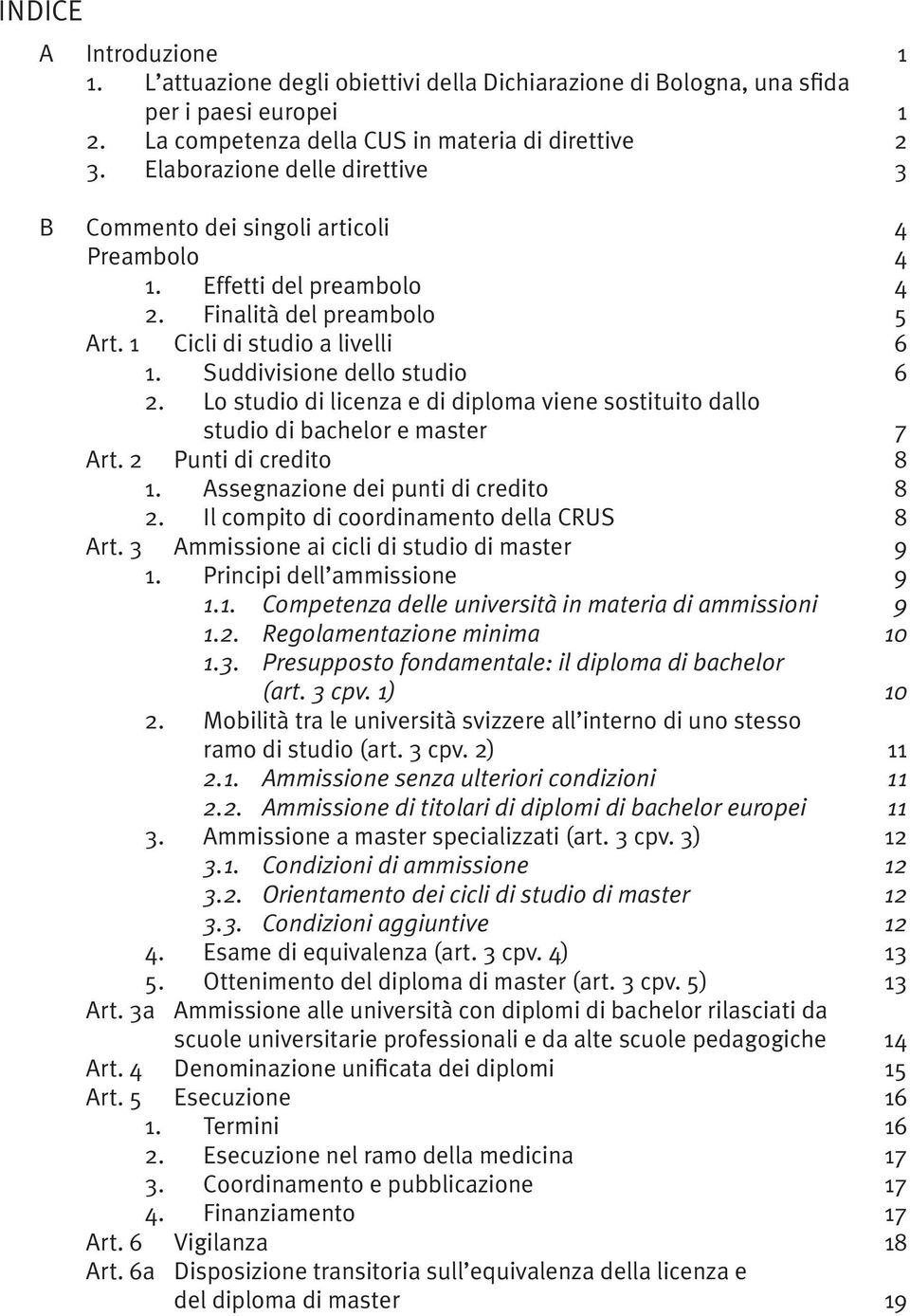 Lo studio di licenza e di diploma viene sostituito dallo studio di bachelor e master 7 Art. Punti di credito 8. Assegnazione dei punti di credito 8. Il compito di coordinamento della CRUS 8 Art.