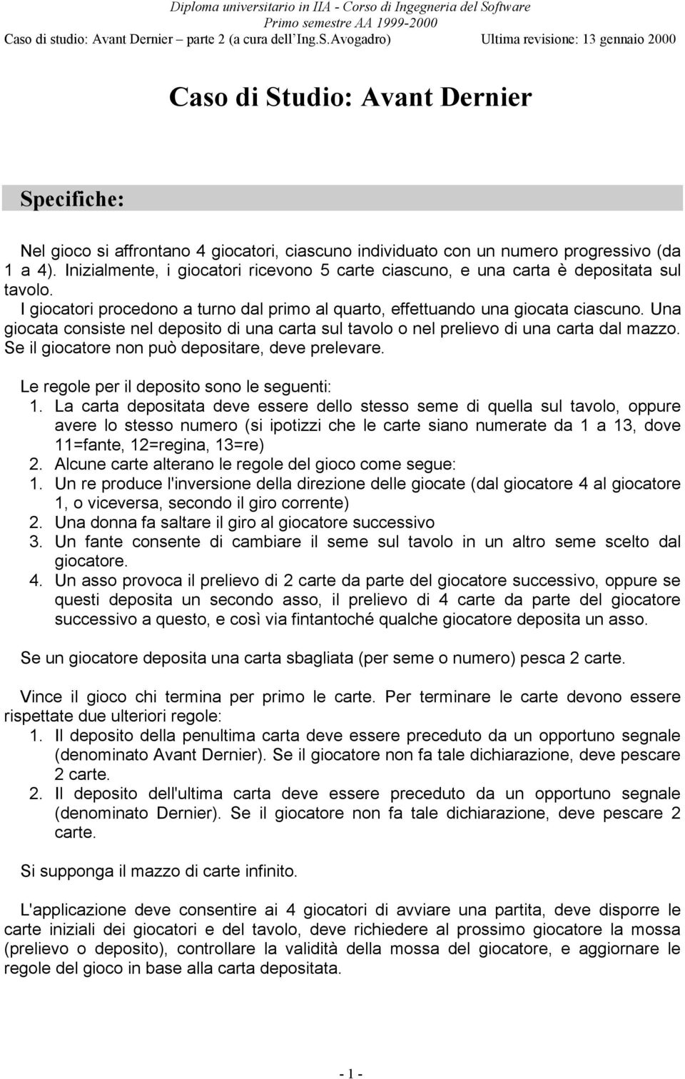 Una giocata consiste nel deposito di una carta sul tavolo o nel prelievo di una carta dal mazzo. Se il giocatore non può depositare, deve prelevare. Le regole per il deposito sono le seguenti: 1.