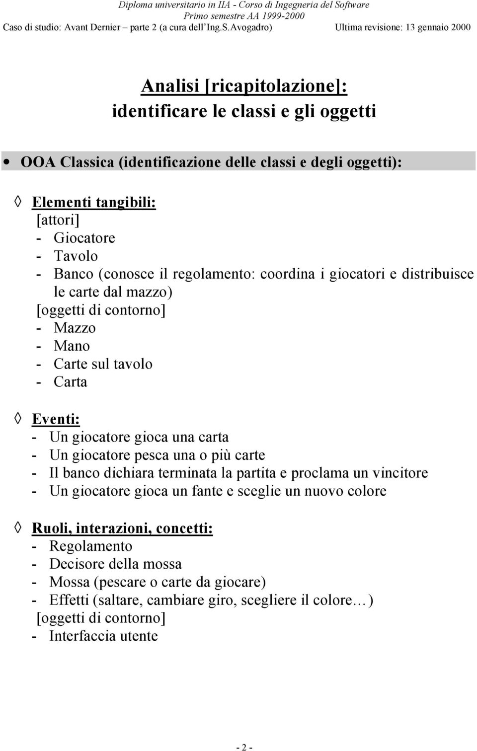 - Un giocatore pesca una o più carte - Il banco dichiara terminata la partita e proclama un vincitore - Un giocatore gioca un fante e sceglie un nuovo colore Ruoli, interazioni,