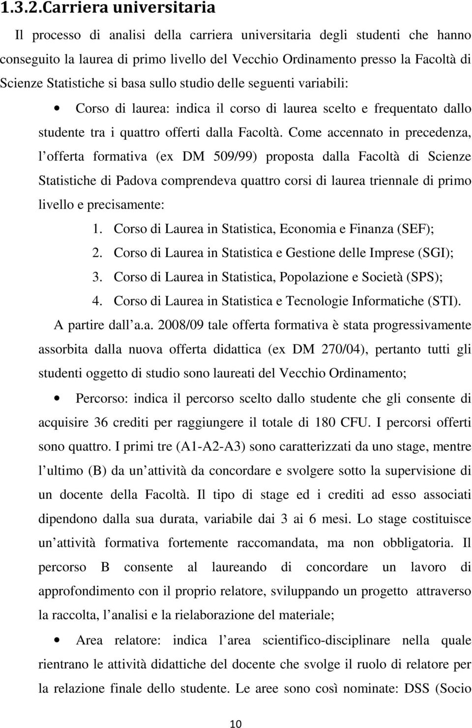 Come accennato in precedenza, l offerta formativa (ex DM 509/99) proposta dalla Facoltà di Scienze Statistiche di Padova comprendeva quattro corsi di laurea triennale di primo livello e precisamente: