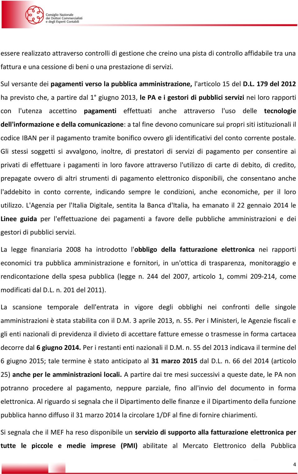 179 del 2012 ha previsto che, a partire dal 1 giugno 2013, le PA e i gestori di pubblici servizi nei loro rapporti con l'utenza accettino pagamenti effettuati anche attraverso l'uso delle tecnologie