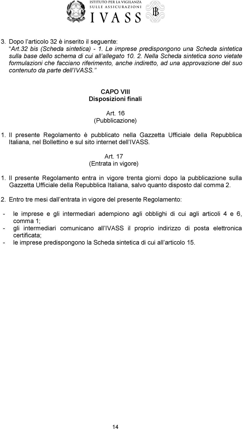 16 (Pubblicazione) 1. Il presente Regolamento è pubblicato nella Gazzetta Ufficiale della Repubblica Italiana, nel Bollettino e sul sito internet dell IVASS. Art. 17 (Entrata in vigore) 1.