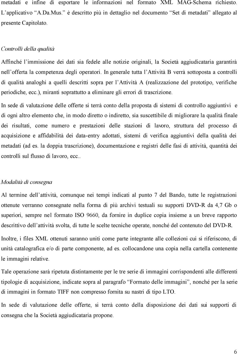 In generale tutta l Attività B verrà sottoposta a controlli di qualità analoghi a quelli descritti sopra per l Attività A (realizzazione del prototipo, verifiche periodiche, ecc.