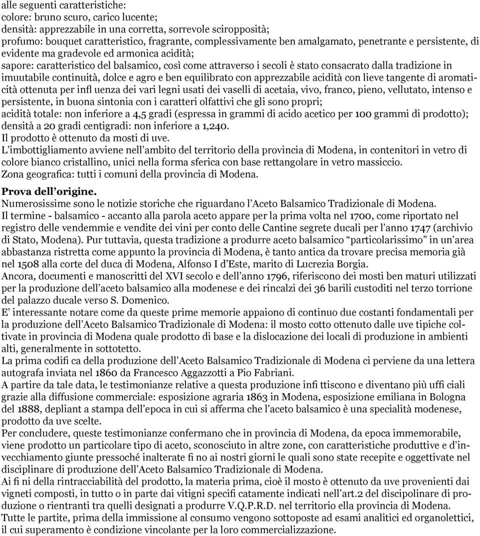 imuutabile continuità, dolce e agro e ben equilibrato con apprezzabile acidità con lieve tangente di aromaticità ottenuta per infl uenza dei vari legni usati dei vaselli di acetaia, vivo, franco,