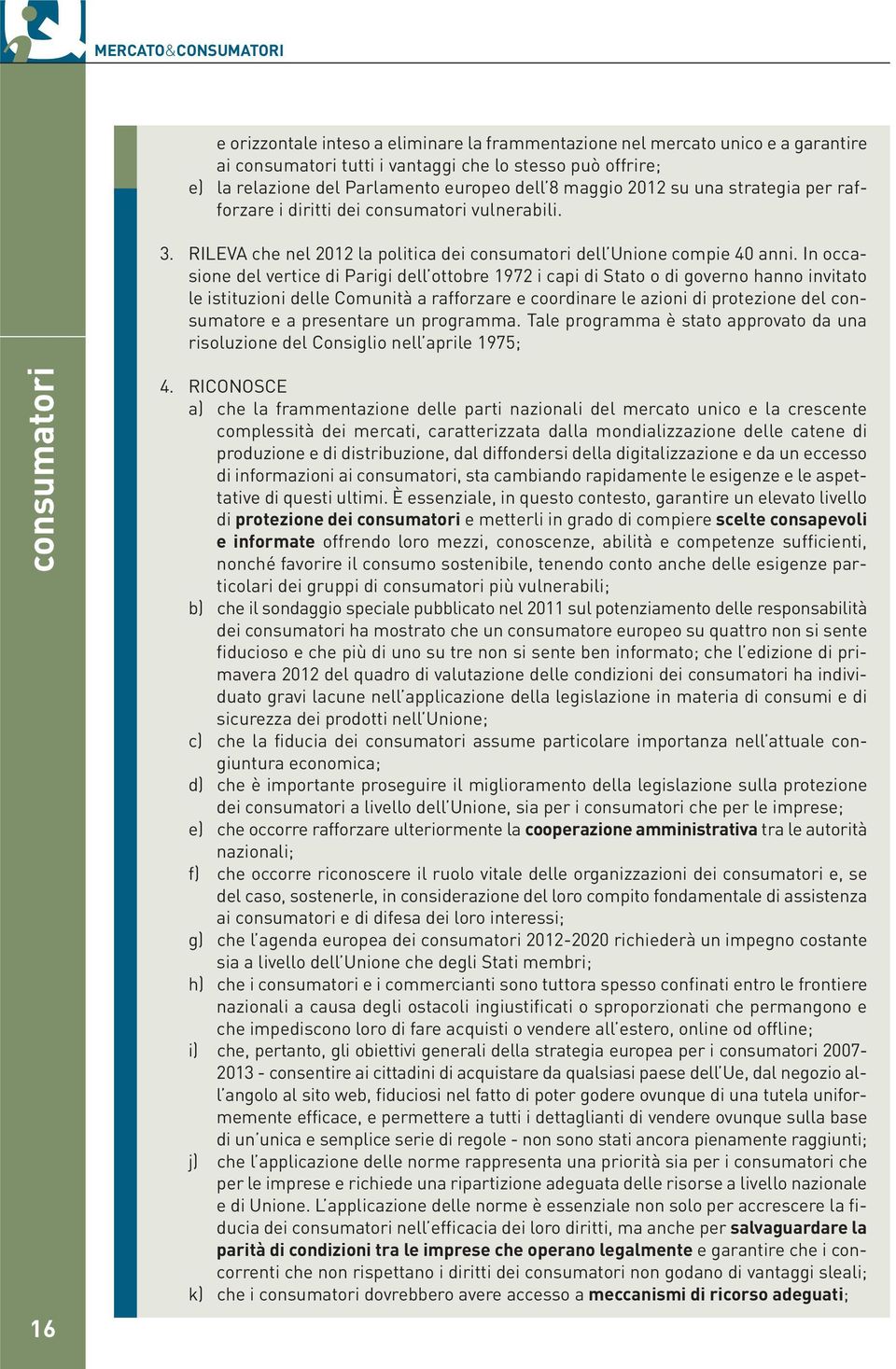 In occasione del vertice di Parigi dell ottobre 1972 i capi di Stato o di governo hanno invitato le istituzioni delle Comunità a rafforzare e coordinare le azioni di protezione del consumatore e a