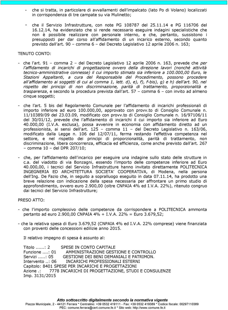 14, ha evidenziato che si rende necessario eseguire indagini specialistiche che non è possibile realizzare con personale interno, e che, pertanto, sussistono i presupposti per dar corso all