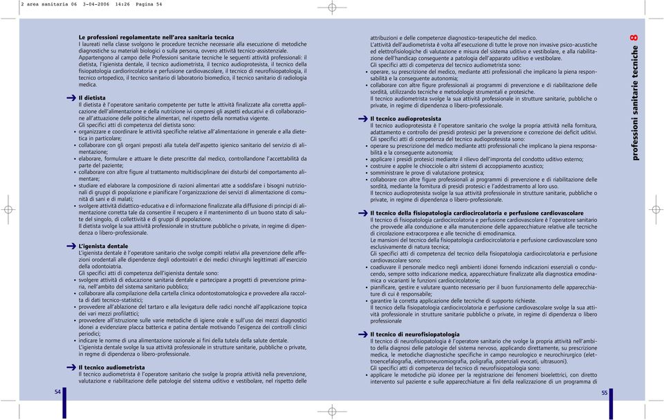 Appartengono al campo delle Professioni sanitarie tecniche le seguenti attività professionali: il dietista, l igienista dentale, il tecnico audiometrista, il tecnico audioprotesista, il tecnico della