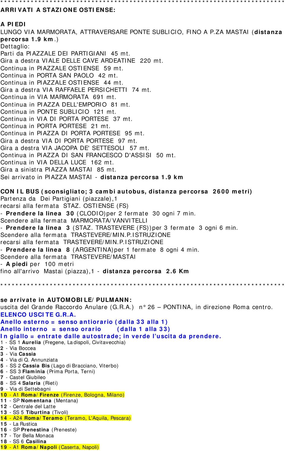 Gira a destra VIA RAFFAELE PERSICHETTI 74 mt. Continua in VIA MARMORATA 691 mt. Continua in PIAZZA DELL'EMPORIO 81 mt. Continua in PONTE SUBLICIO 121 mt. Continua in VIA DI PORTA PORTESE 37 mt.