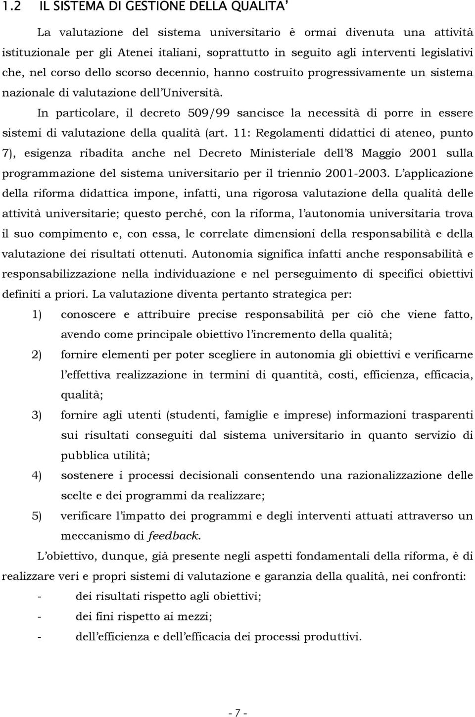 In particolare, il decreto 509/99 sancisce la necessità di porre in essere sistemi di valutazione della qualità (art.