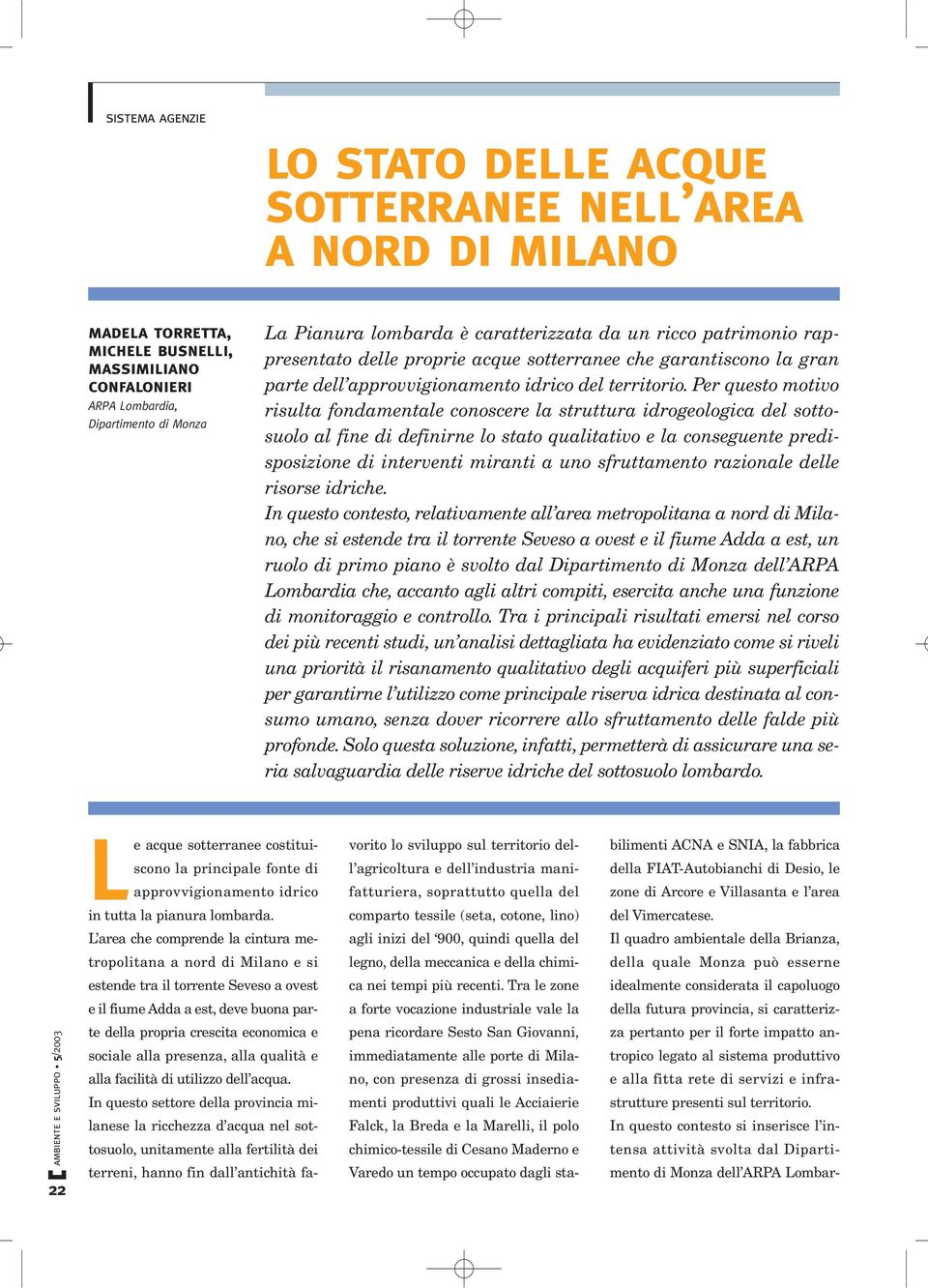 Per questo motivo risulta fondamentale conoscere la struttura idrogeologica del sottosuolo al fine di definirne lo stato qualitativo e la conseguente predisposizione di interventi miranti a uno