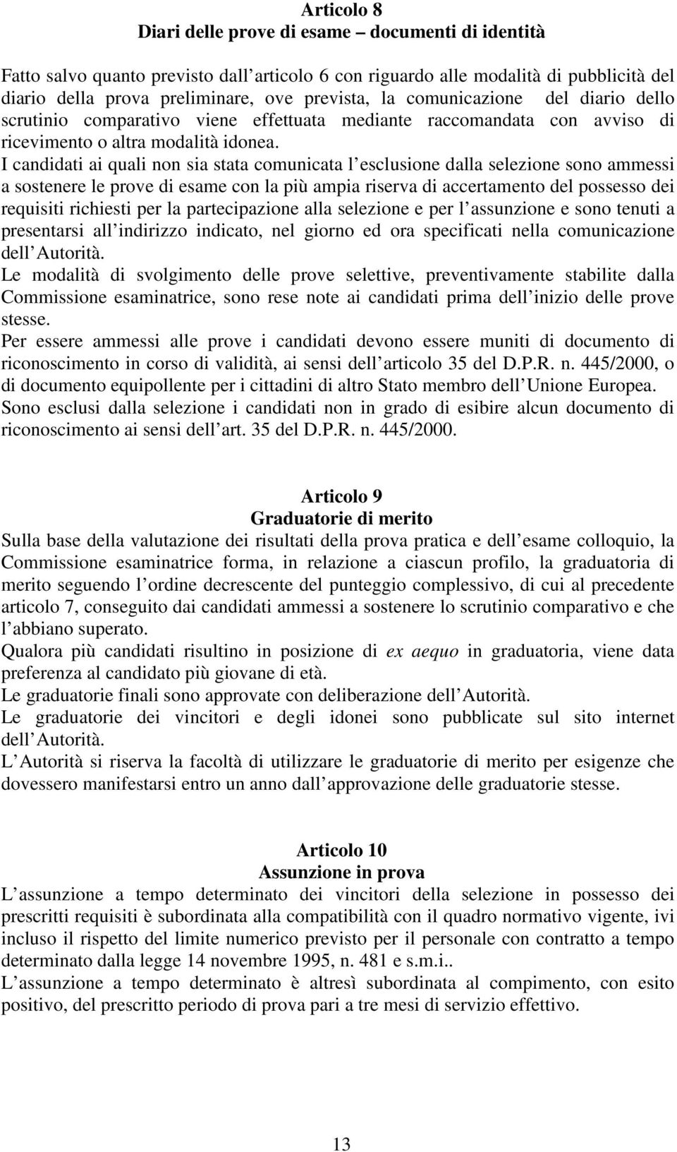 I candidati ai quali non sia stata comunicata l esclusione dalla selezione sono ammessi a sostenere le prove di esame con la più ampia riserva di accertamento del possesso dei requisiti richiesti per